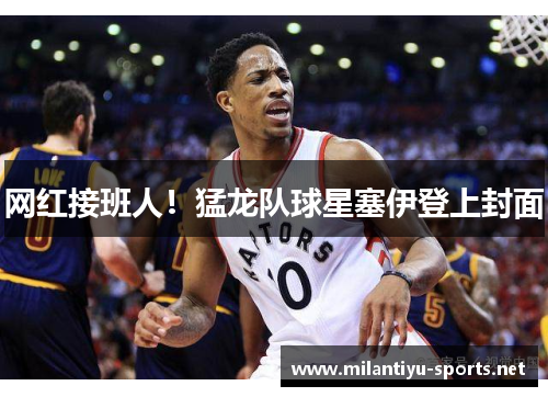网红接班人！猛龙队球星塞伊登上封面